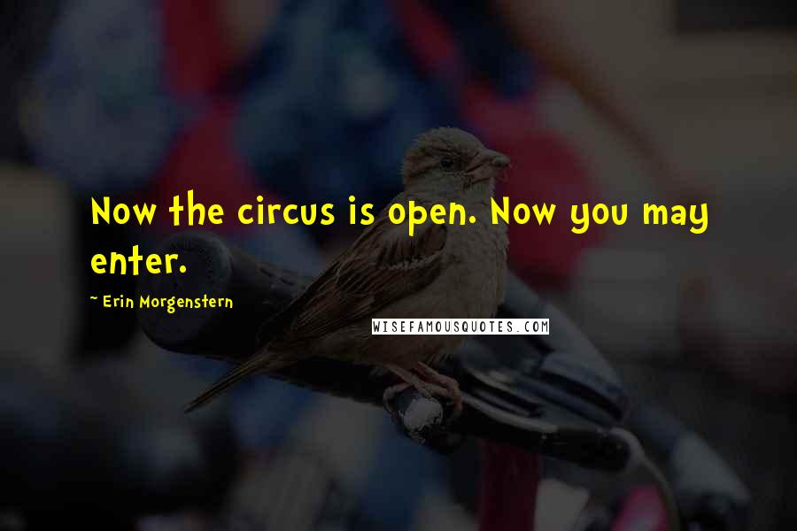 Erin Morgenstern Quotes: Now the circus is open. Now you may enter.