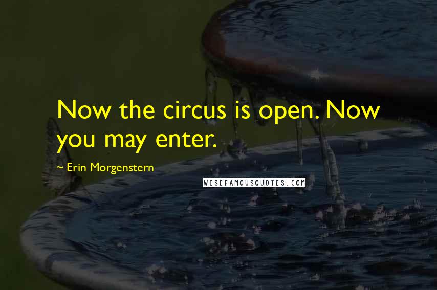 Erin Morgenstern Quotes: Now the circus is open. Now you may enter.
