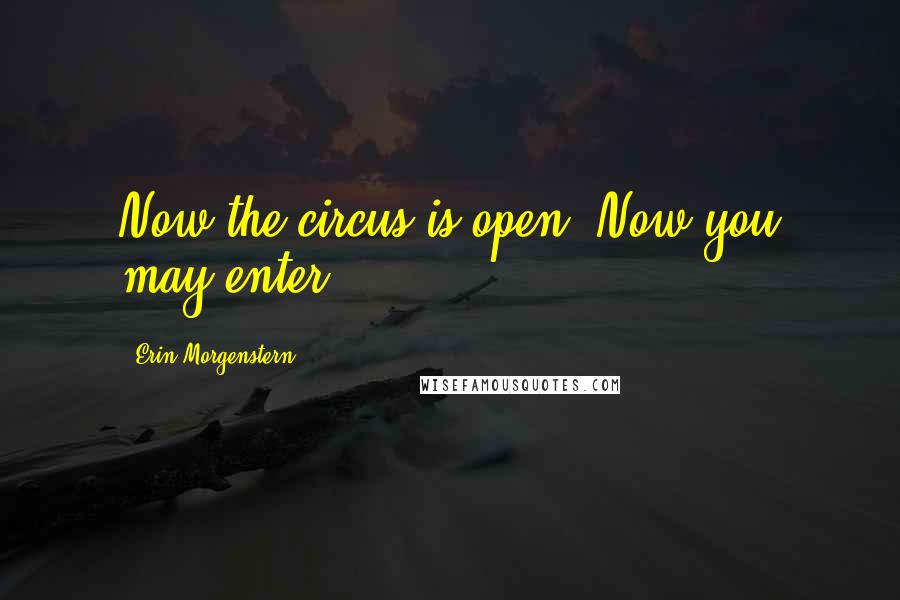 Erin Morgenstern Quotes: Now the circus is open. Now you may enter.