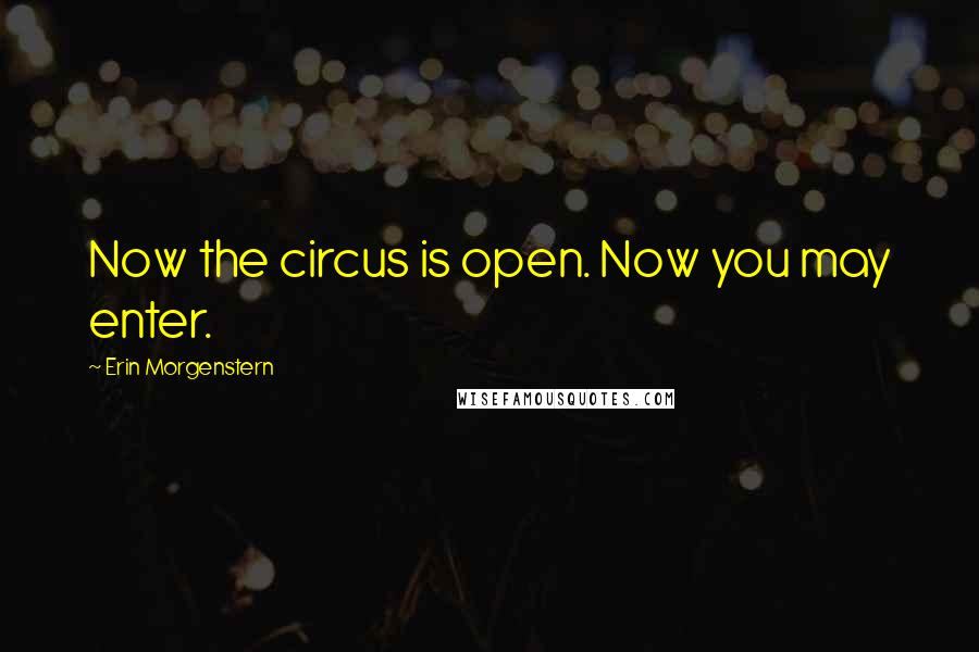 Erin Morgenstern Quotes: Now the circus is open. Now you may enter.