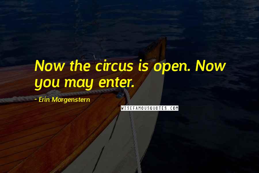 Erin Morgenstern Quotes: Now the circus is open. Now you may enter.