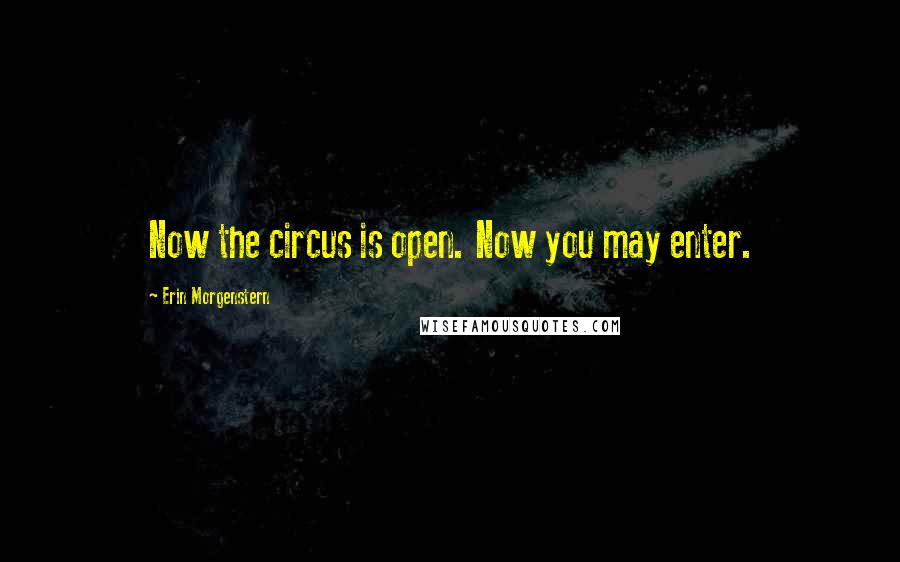 Erin Morgenstern Quotes: Now the circus is open. Now you may enter.