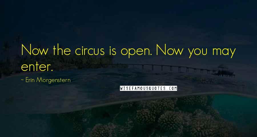 Erin Morgenstern Quotes: Now the circus is open. Now you may enter.