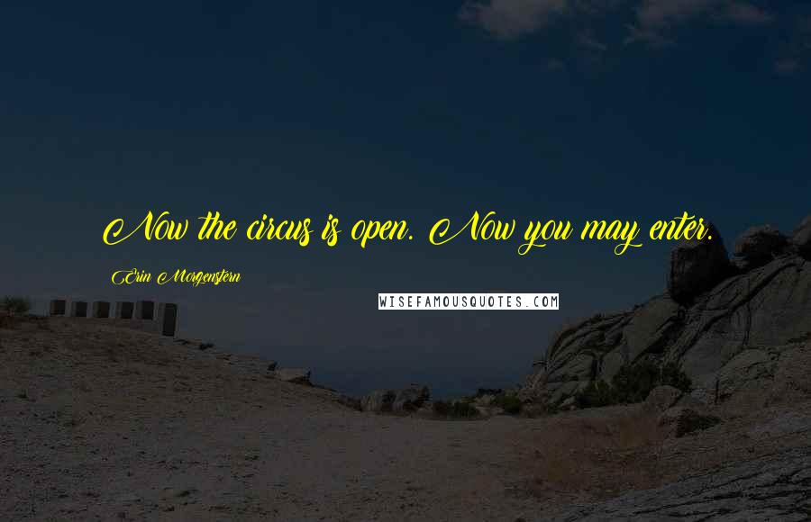 Erin Morgenstern Quotes: Now the circus is open. Now you may enter.