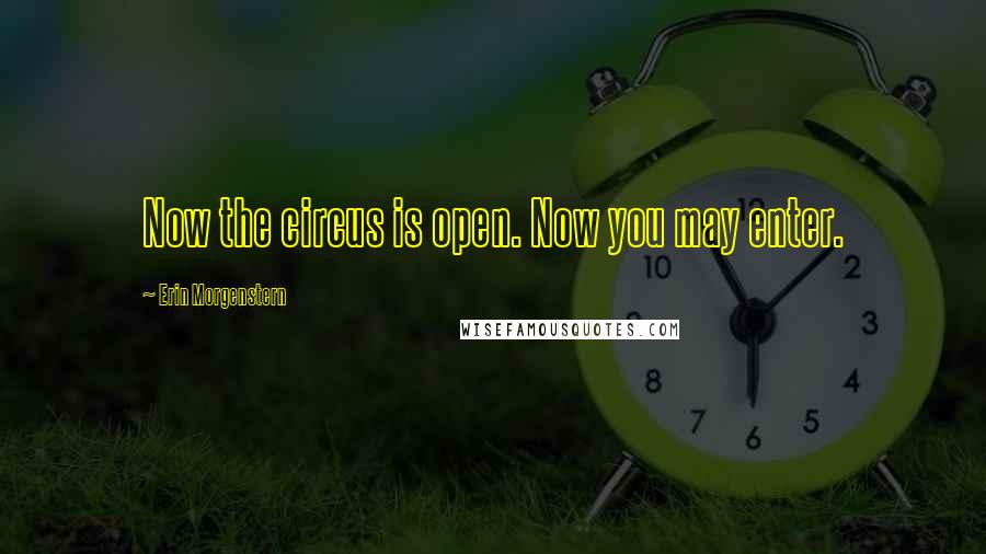 Erin Morgenstern Quotes: Now the circus is open. Now you may enter.