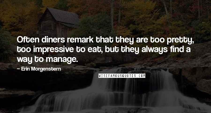 Erin Morgenstern Quotes: Often diners remark that they are too pretty, too impressive to eat, but they always find a way to manage.