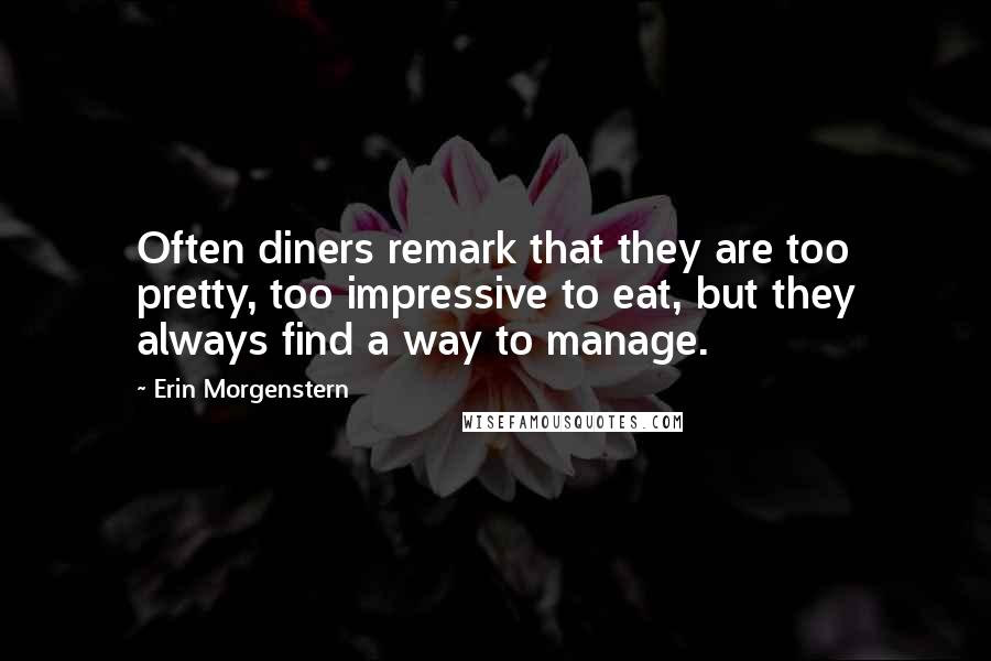 Erin Morgenstern Quotes: Often diners remark that they are too pretty, too impressive to eat, but they always find a way to manage.