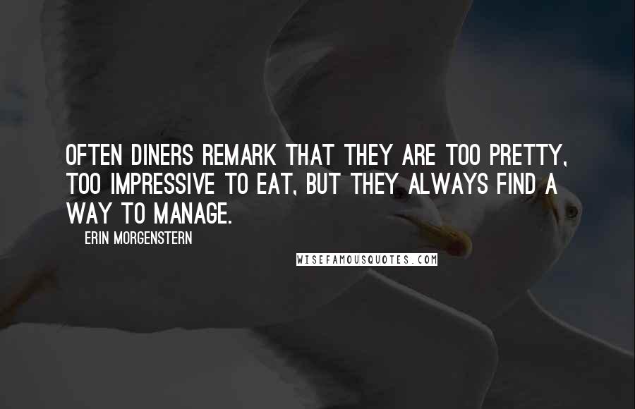 Erin Morgenstern Quotes: Often diners remark that they are too pretty, too impressive to eat, but they always find a way to manage.