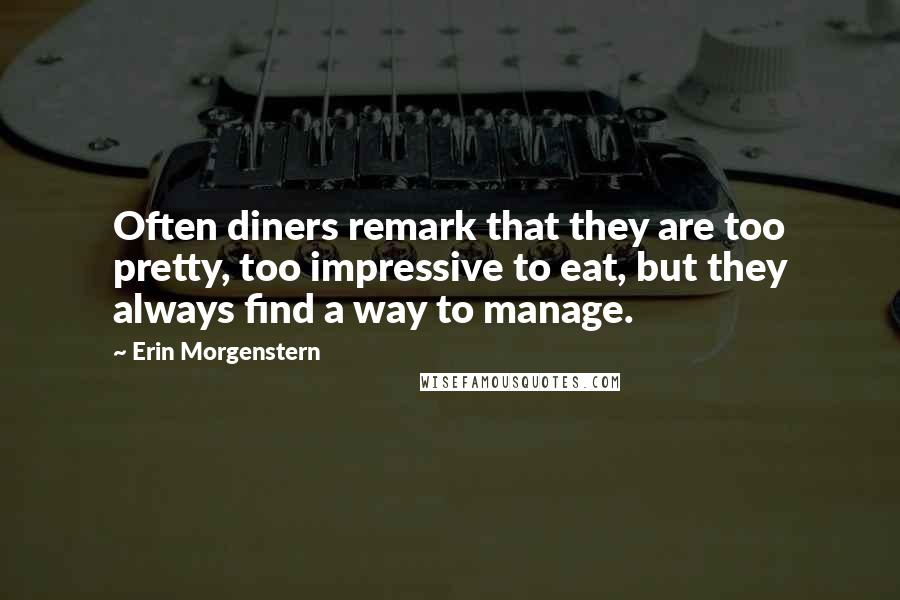 Erin Morgenstern Quotes: Often diners remark that they are too pretty, too impressive to eat, but they always find a way to manage.
