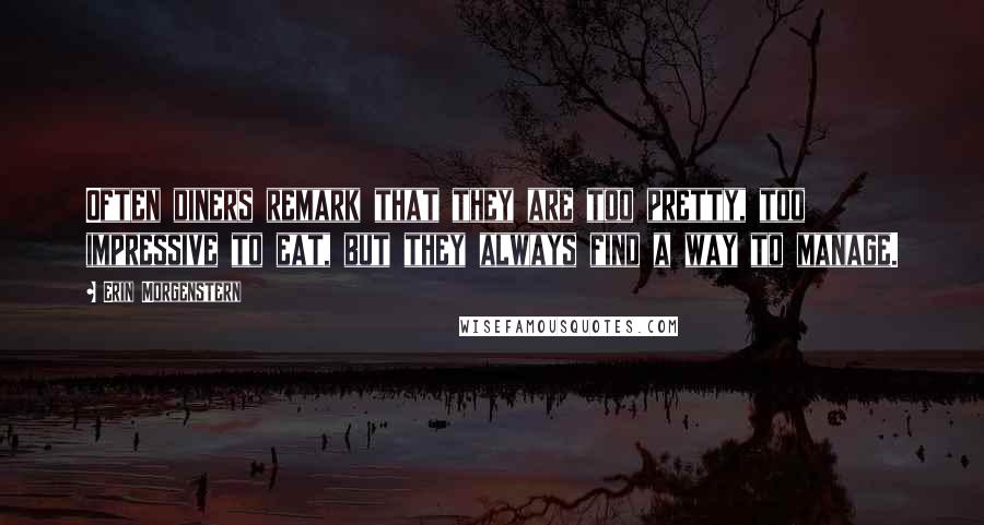 Erin Morgenstern Quotes: Often diners remark that they are too pretty, too impressive to eat, but they always find a way to manage.