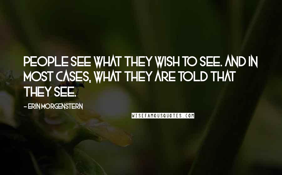 Erin Morgenstern Quotes: People see what they wish to see. And in most cases, what they are told that they see.