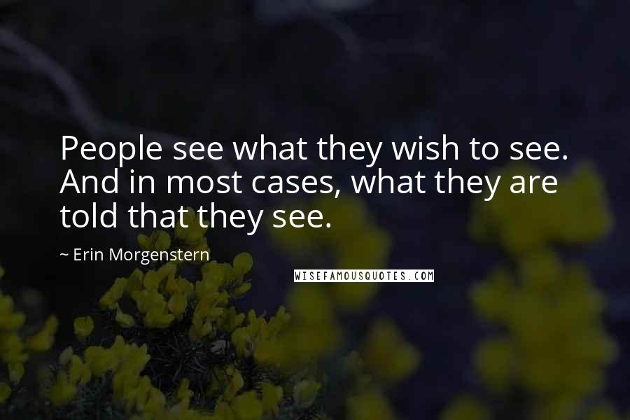 Erin Morgenstern Quotes: People see what they wish to see. And in most cases, what they are told that they see.