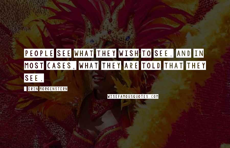Erin Morgenstern Quotes: People see what they wish to see. And in most cases, what they are told that they see.