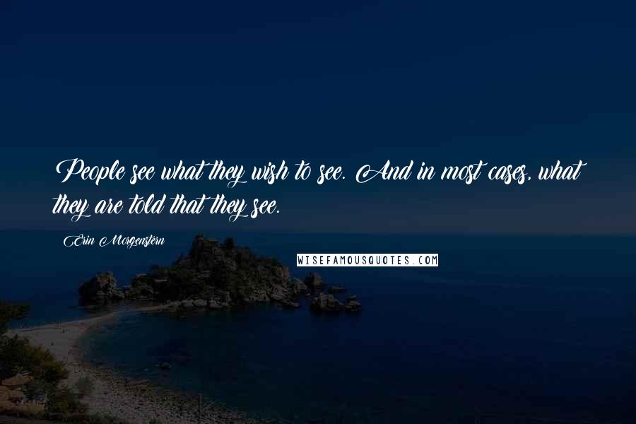 Erin Morgenstern Quotes: People see what they wish to see. And in most cases, what they are told that they see.