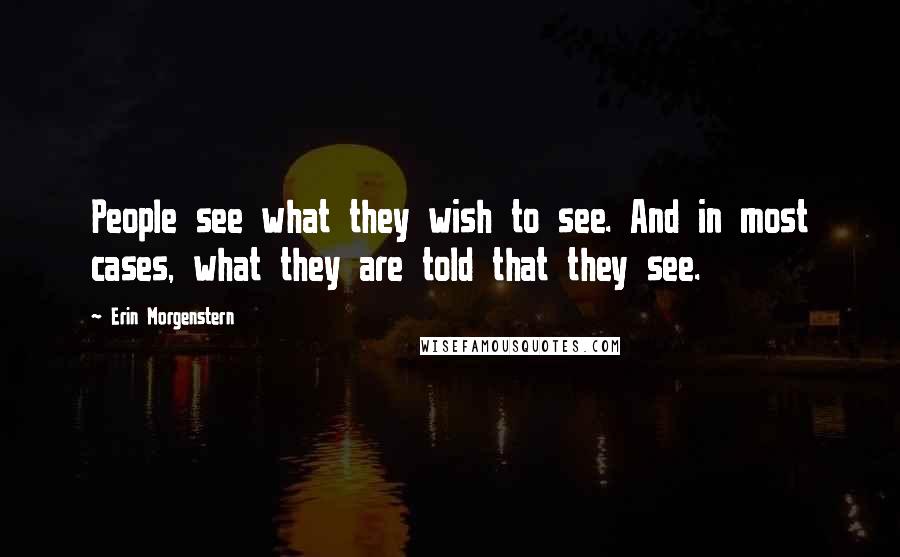 Erin Morgenstern Quotes: People see what they wish to see. And in most cases, what they are told that they see.