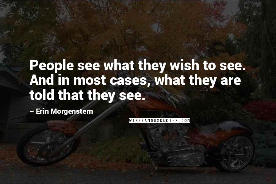 Erin Morgenstern Quotes: People see what they wish to see. And in most cases, what they are told that they see.