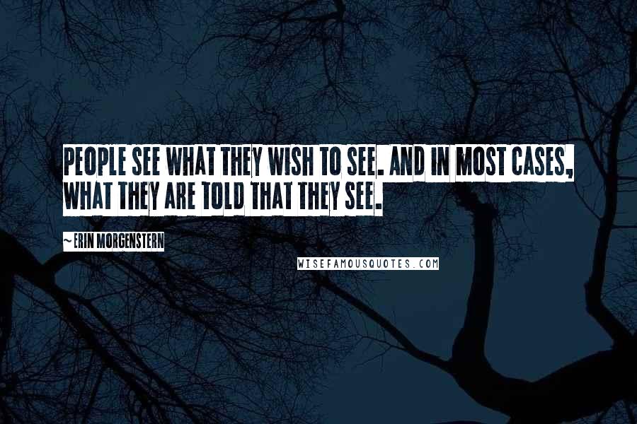 Erin Morgenstern Quotes: People see what they wish to see. And in most cases, what they are told that they see.