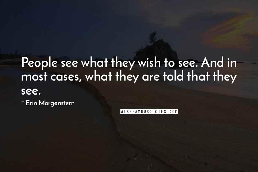 Erin Morgenstern Quotes: People see what they wish to see. And in most cases, what they are told that they see.