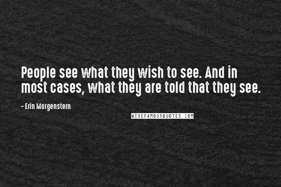 Erin Morgenstern Quotes: People see what they wish to see. And in most cases, what they are told that they see.