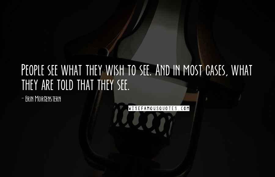 Erin Morgenstern Quotes: People see what they wish to see. And in most cases, what they are told that they see.