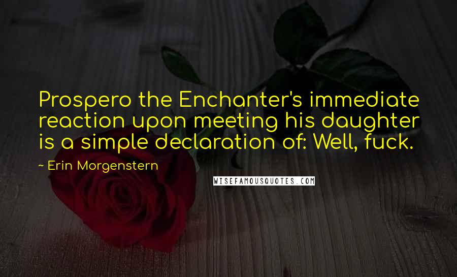 Erin Morgenstern Quotes: Prospero the Enchanter's immediate reaction upon meeting his daughter is a simple declaration of: Well, fuck.