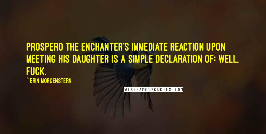 Erin Morgenstern Quotes: Prospero the Enchanter's immediate reaction upon meeting his daughter is a simple declaration of: Well, fuck.