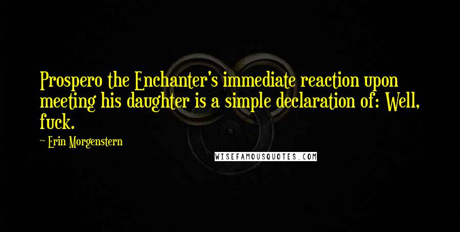 Erin Morgenstern Quotes: Prospero the Enchanter's immediate reaction upon meeting his daughter is a simple declaration of: Well, fuck.