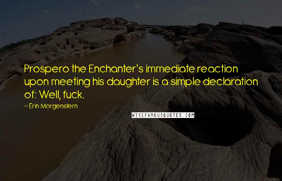 Erin Morgenstern Quotes: Prospero the Enchanter's immediate reaction upon meeting his daughter is a simple declaration of: Well, fuck.