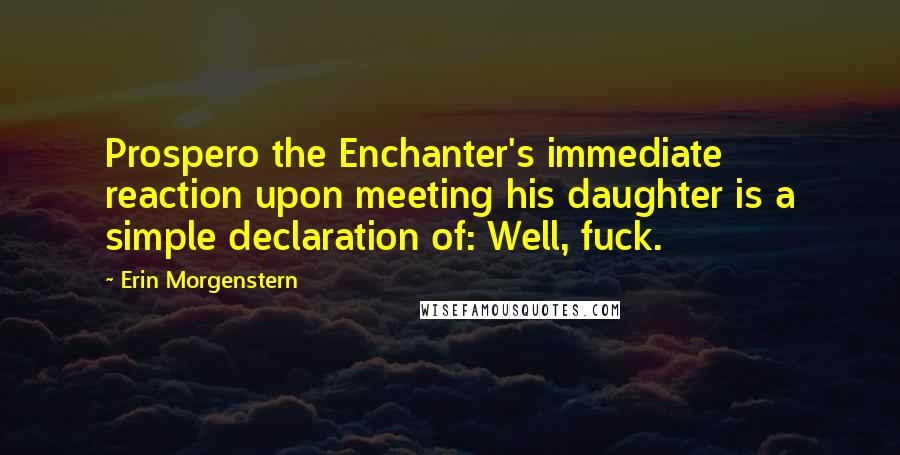 Erin Morgenstern Quotes: Prospero the Enchanter's immediate reaction upon meeting his daughter is a simple declaration of: Well, fuck.