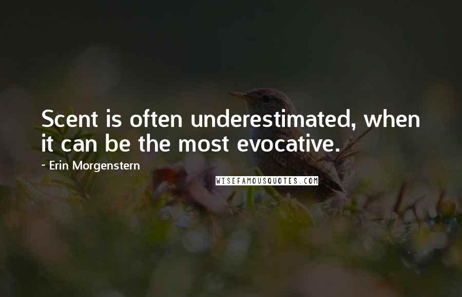 Erin Morgenstern Quotes: Scent is often underestimated, when it can be the most evocative.