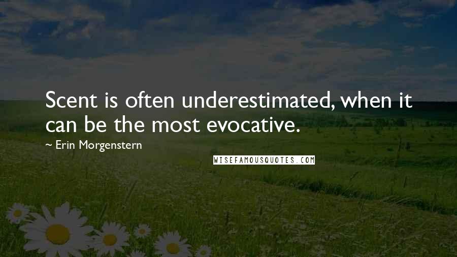 Erin Morgenstern Quotes: Scent is often underestimated, when it can be the most evocative.