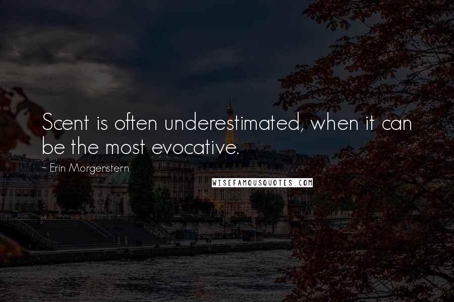 Erin Morgenstern Quotes: Scent is often underestimated, when it can be the most evocative.