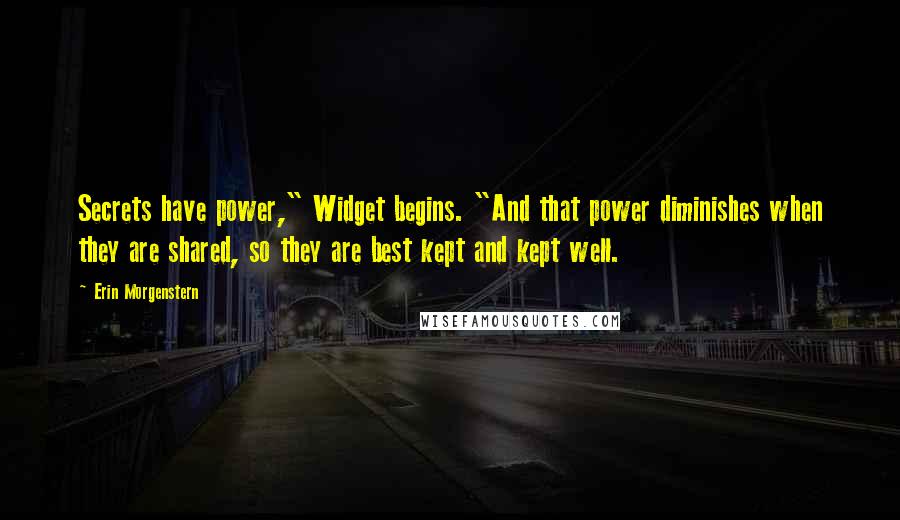 Erin Morgenstern Quotes: Secrets have power," Widget begins. "And that power diminishes when they are shared, so they are best kept and kept well.