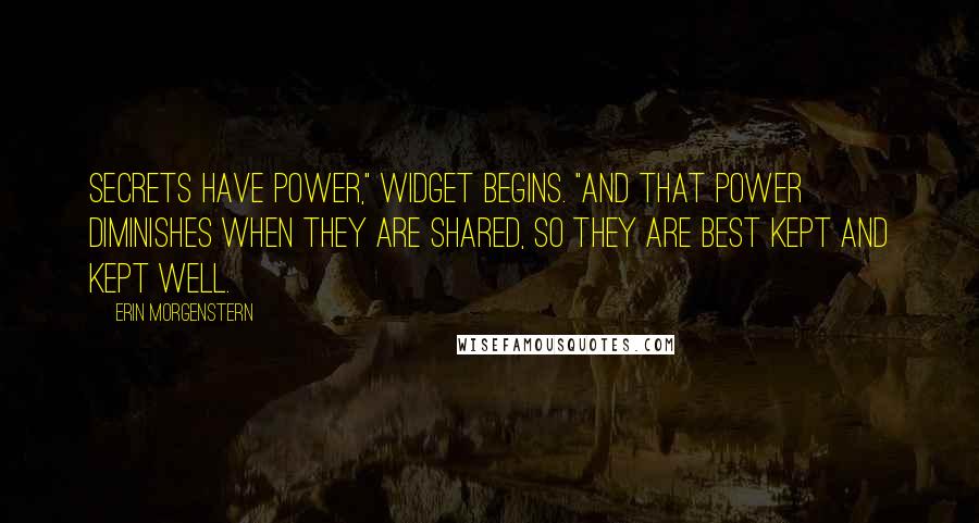 Erin Morgenstern Quotes: Secrets have power," Widget begins. "And that power diminishes when they are shared, so they are best kept and kept well.