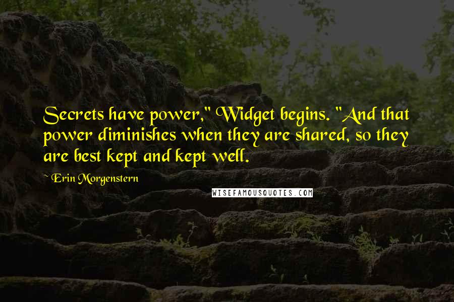 Erin Morgenstern Quotes: Secrets have power," Widget begins. "And that power diminishes when they are shared, so they are best kept and kept well.