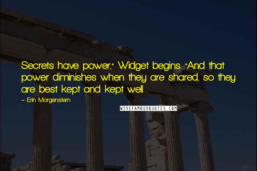 Erin Morgenstern Quotes: Secrets have power," Widget begins. "And that power diminishes when they are shared, so they are best kept and kept well.