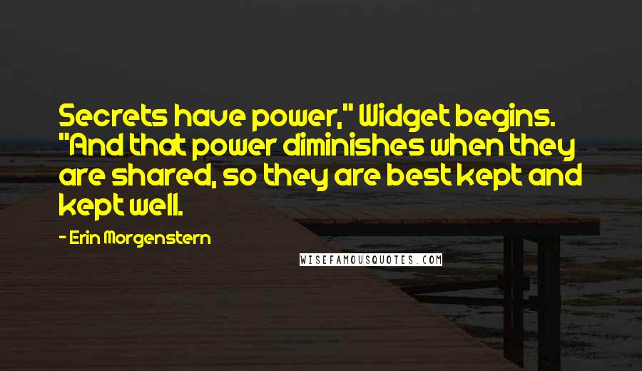 Erin Morgenstern Quotes: Secrets have power," Widget begins. "And that power diminishes when they are shared, so they are best kept and kept well.