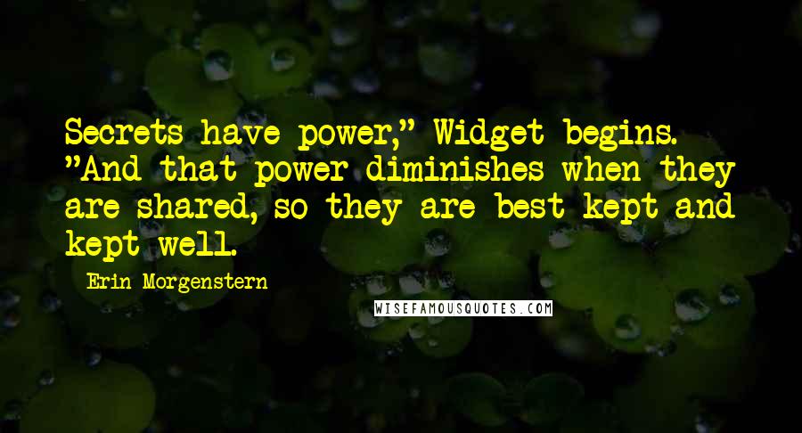 Erin Morgenstern Quotes: Secrets have power," Widget begins. "And that power diminishes when they are shared, so they are best kept and kept well.
