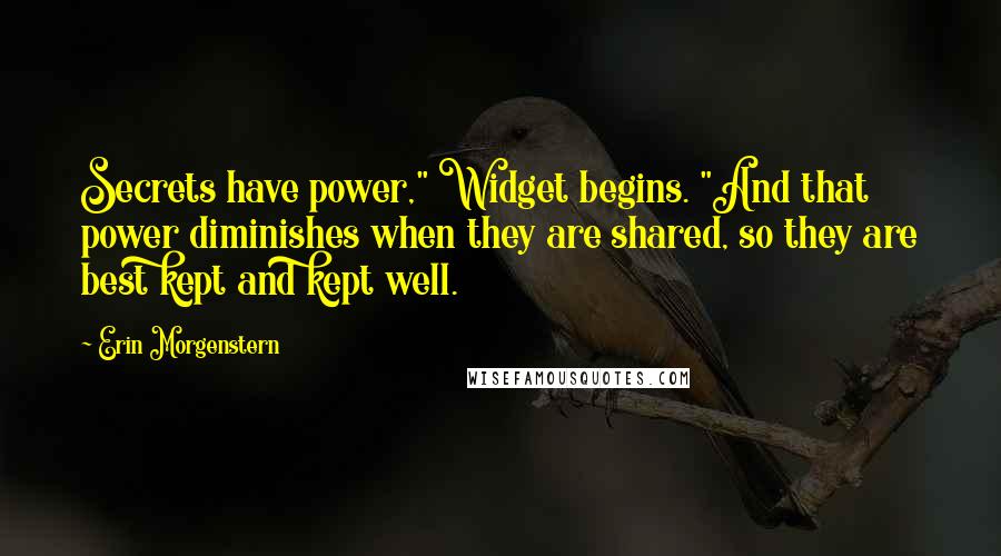 Erin Morgenstern Quotes: Secrets have power," Widget begins. "And that power diminishes when they are shared, so they are best kept and kept well.