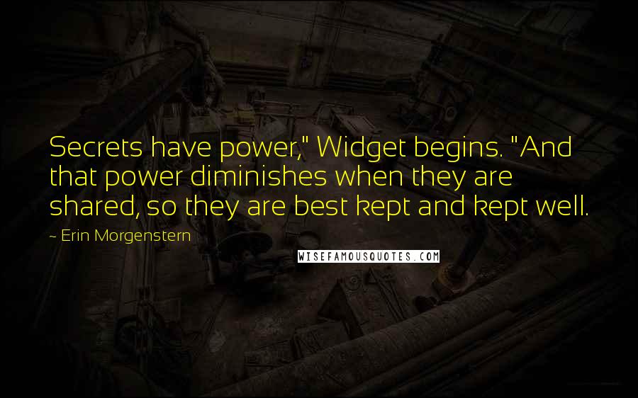 Erin Morgenstern Quotes: Secrets have power," Widget begins. "And that power diminishes when they are shared, so they are best kept and kept well.