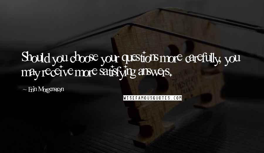 Erin Morgenstern Quotes: Should you choose your questions more carefully, you may receive more satisfying answers.