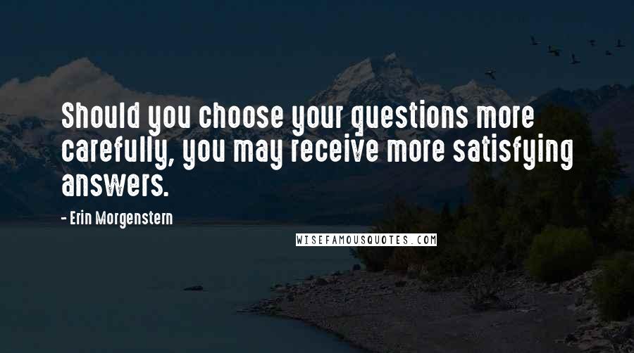 Erin Morgenstern Quotes: Should you choose your questions more carefully, you may receive more satisfying answers.