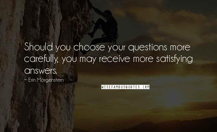 Erin Morgenstern Quotes: Should you choose your questions more carefully, you may receive more satisfying answers.