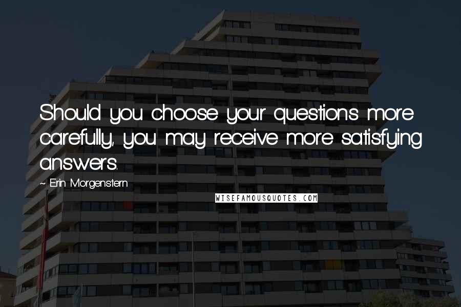 Erin Morgenstern Quotes: Should you choose your questions more carefully, you may receive more satisfying answers.