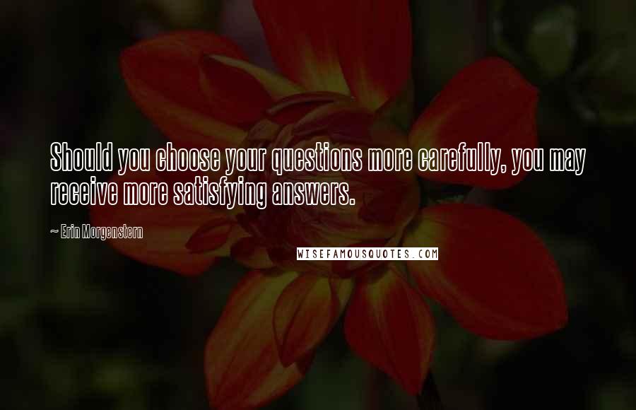Erin Morgenstern Quotes: Should you choose your questions more carefully, you may receive more satisfying answers.