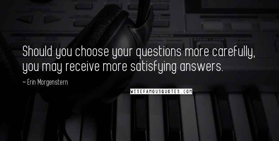 Erin Morgenstern Quotes: Should you choose your questions more carefully, you may receive more satisfying answers.