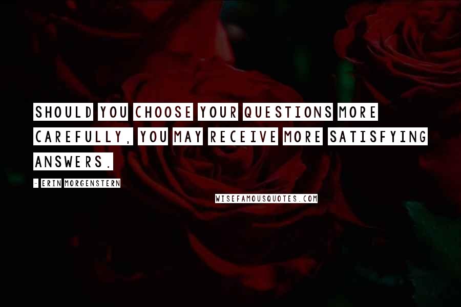 Erin Morgenstern Quotes: Should you choose your questions more carefully, you may receive more satisfying answers.