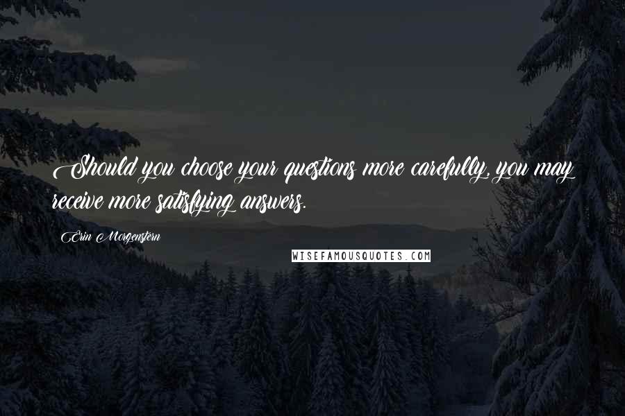 Erin Morgenstern Quotes: Should you choose your questions more carefully, you may receive more satisfying answers.