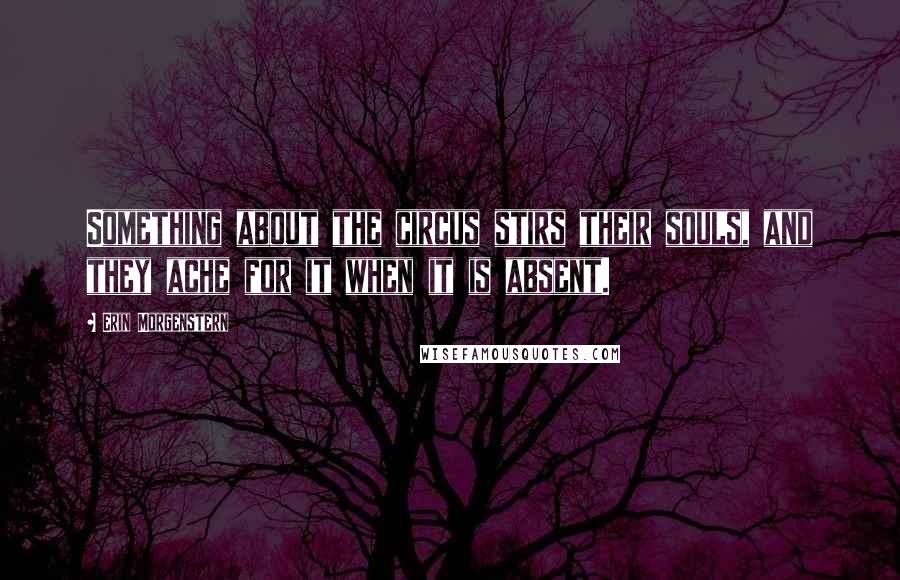 Erin Morgenstern Quotes: Something about the circus stirs their souls, and they ache for it when it is absent.