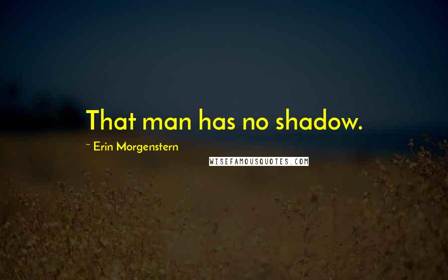 Erin Morgenstern Quotes: That man has no shadow.